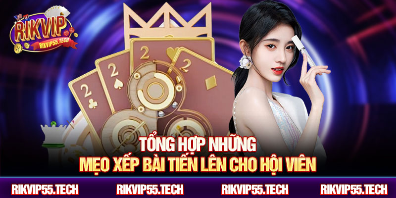 Tổng hợp những mẹo xếp bài tiến lên cho hội viên