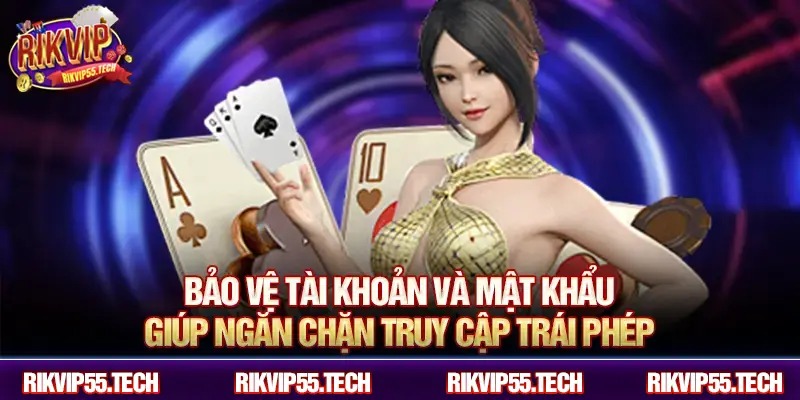Bảo vệ tài khoản và mật khẩu giúp ngăn chặn truy cập trái phép.
