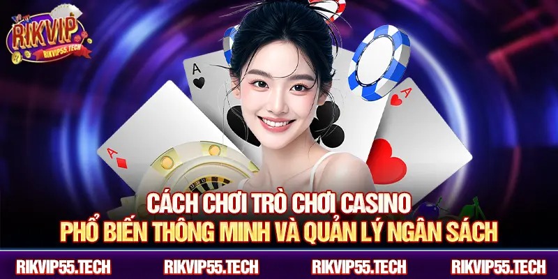 Cách chơi trò chơi casino phổ biến thông minh và quản lý ngân sách
