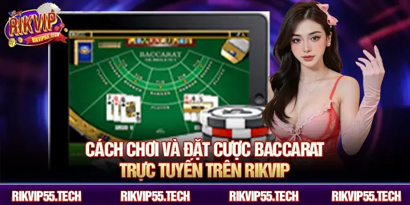 Cách chơi và đặt cược Baccarat trực tuyến trên RIKVIP.