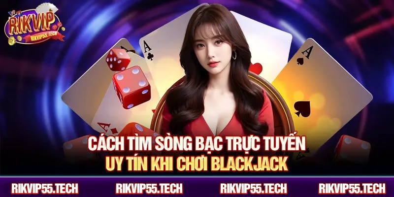 Cách tìm sòng bạc trực tuyến uy tín khi chơi Blackjack