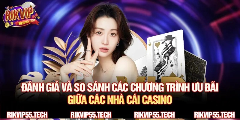 Đánh giá và so sánh các chương trình ưu đãi giữa các nhà cái casino.