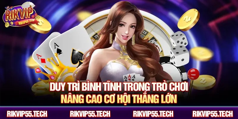 Duy trì bình tĩnh trong trò chơi – nâng cao cơ hội thắng lớn.