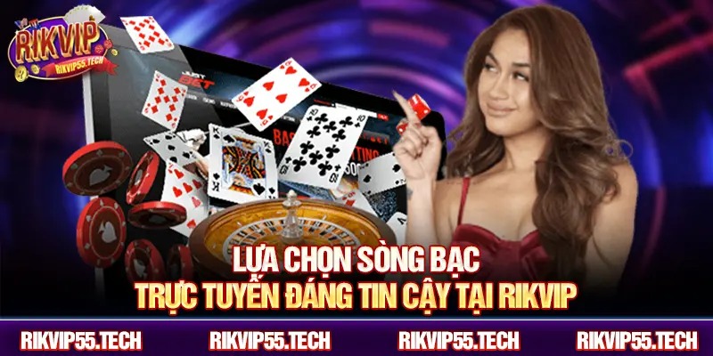 Lựa chọn sòng bạc trực tuyến đáng tin cậy tại RIKVIP.