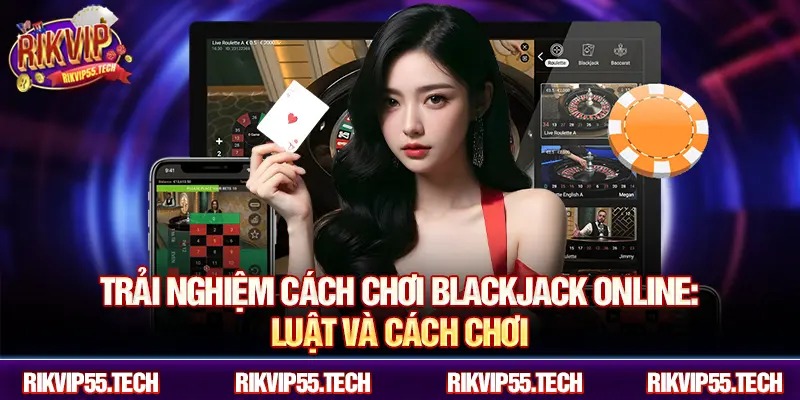Trải nghiệm cách chơi blackjack online: luật và cách chơi